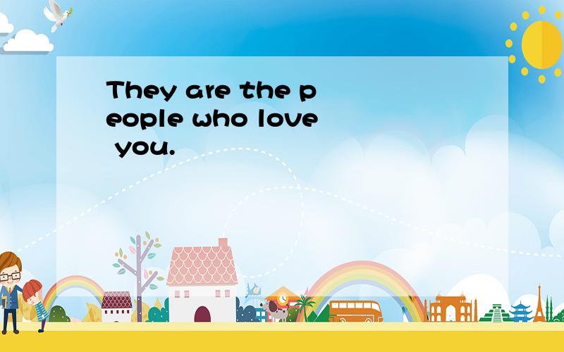They are the people who love you.