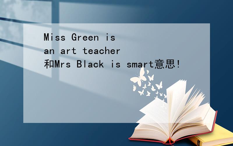 Miss Green is an art teacher和Mrs Black is smart意思!