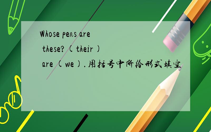 Whose pens are these?(their) are (we).用括号中所给形式填空