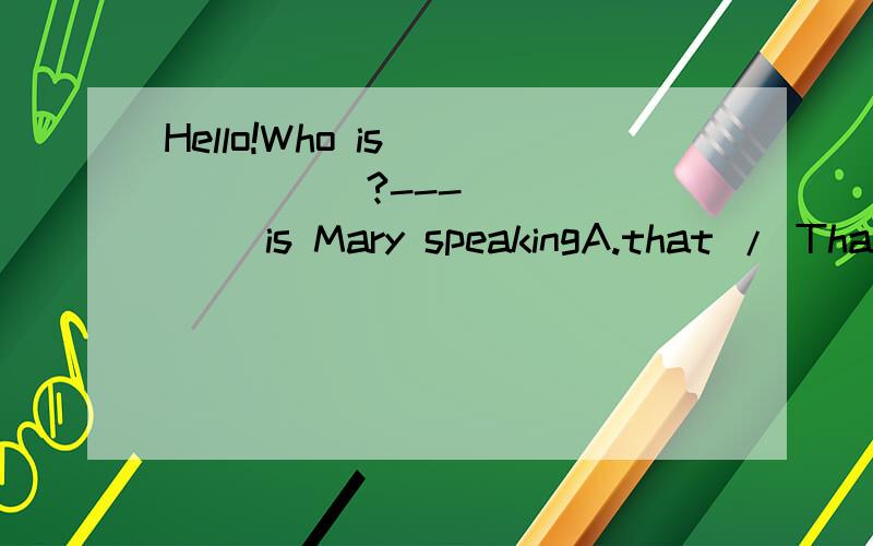 Hello!Who is ______?--- ______ is Mary speakingA.that / That\x05\x05B.that / This C.this / This\x05\x05D.these / Those