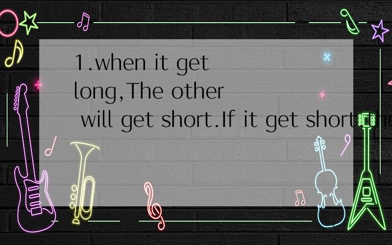 1.when it get long,The other will get short.If it get short,the other will get long.What are both of them?2.What's starts with