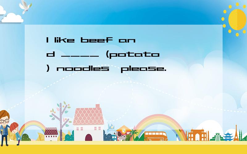 I like beef and ____ (potato) noodles,please.