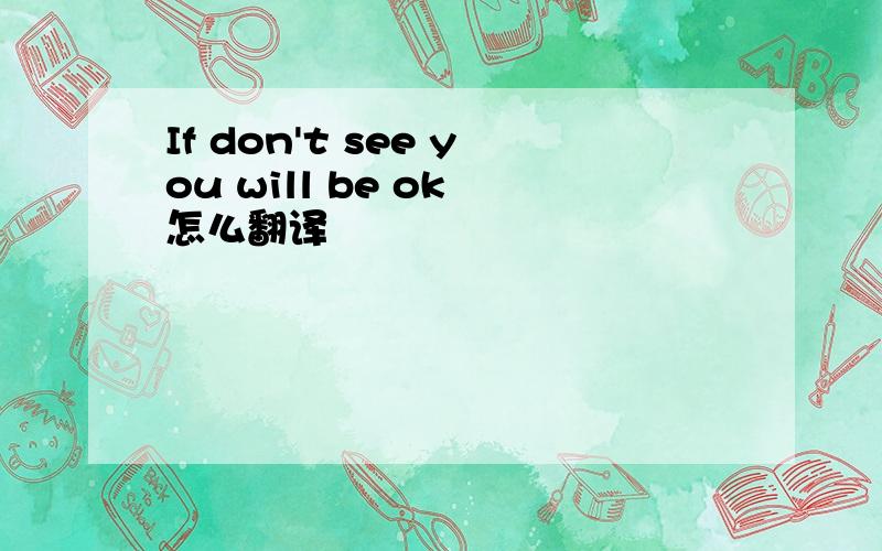 If don't see you will be ok 怎么翻译