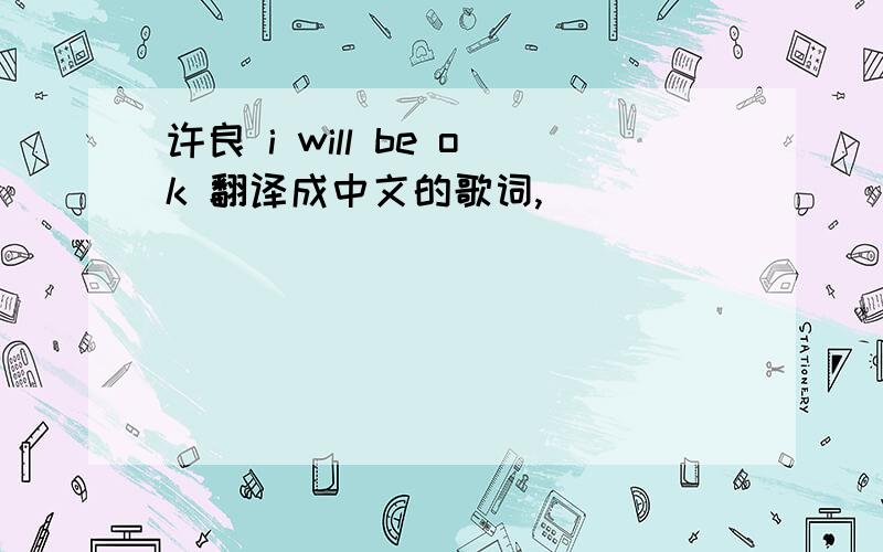 许良 i will be ok 翻译成中文的歌词,