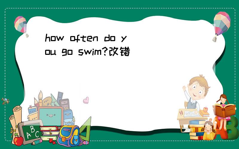 how often do you go swim?改错