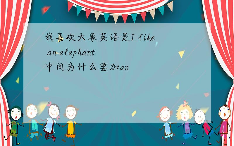 我喜欢大象英语是I like an elephant  中间为什么要加an