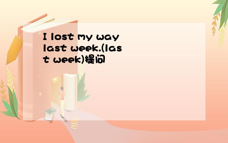 I lost my way last week.(last week)提问