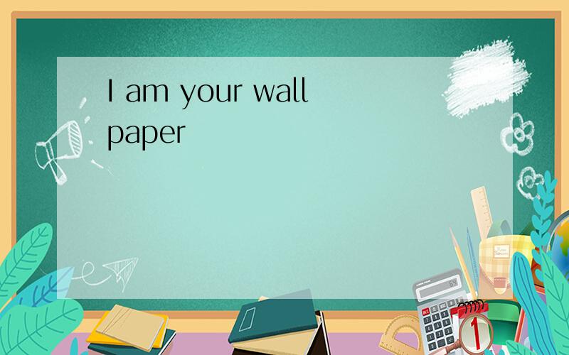 I am your wallpaper