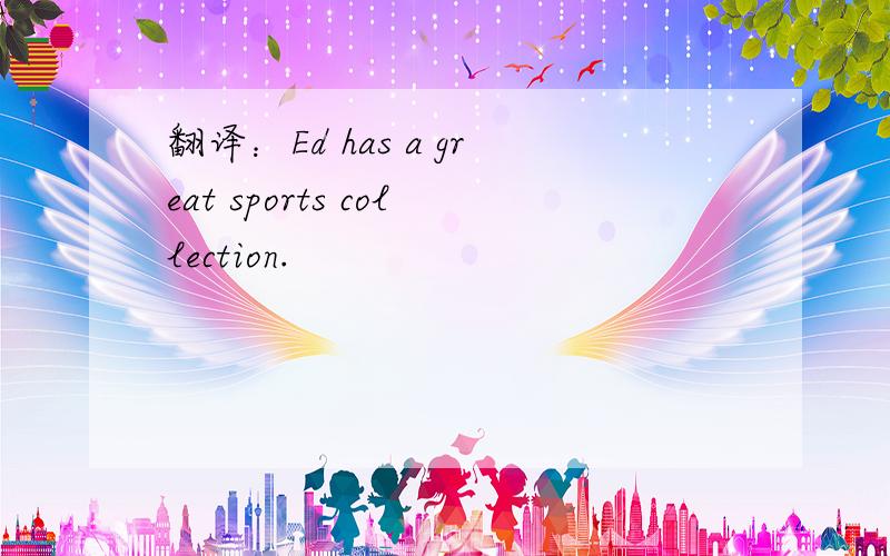 翻译：Ed has a great sports collection.