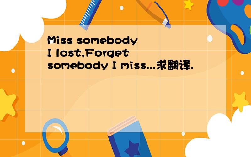 Miss somebody I lost,Forget somebody I miss...求翻译.