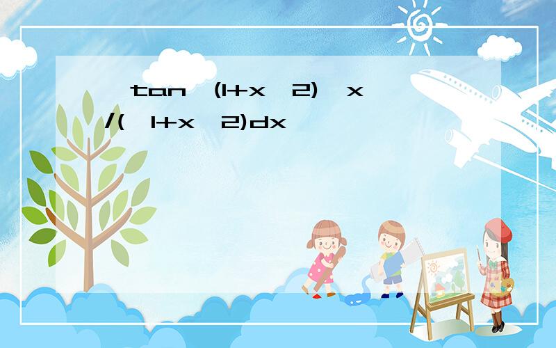 ∫tan√(1+x^2)*x/(√1+x^2)dx
