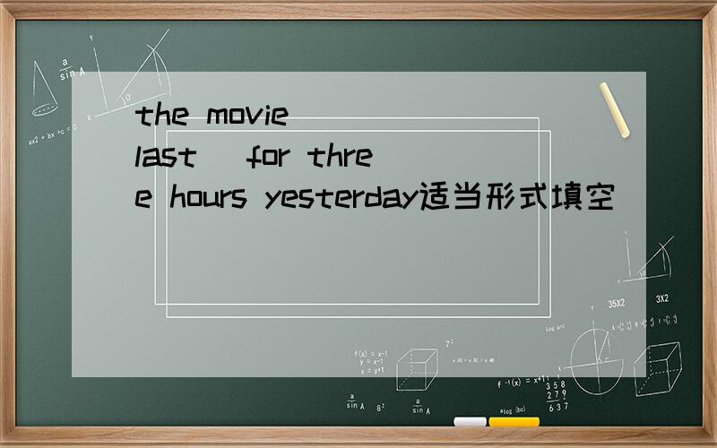 the movie ( ）(last) for three hours yesterday适当形式填空