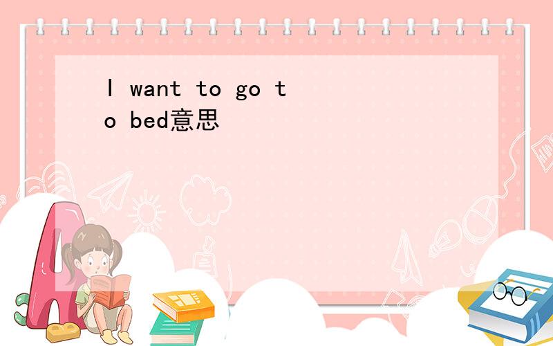 I want to go to bed意思