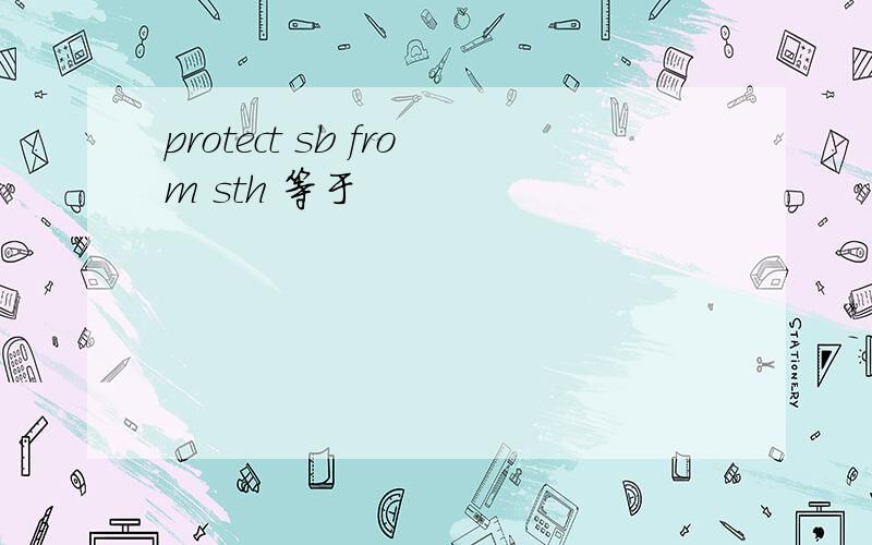 protect sb from sth 等于