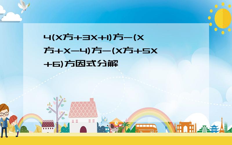 4(X方+3X+1)方-(X方+X-4)方-(X方+5X+6)方因式分解