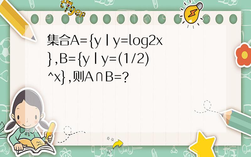 集合A={y|y=log2x},B={y|y=(1/2)^x},则A∩B=?