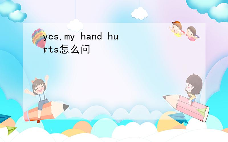 yes,my hand hurts怎么问