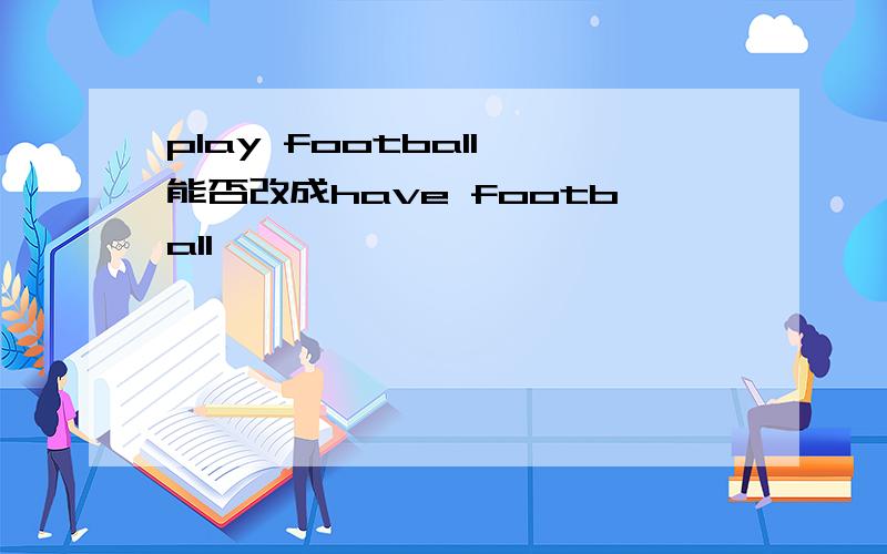 play football 能否改成have football