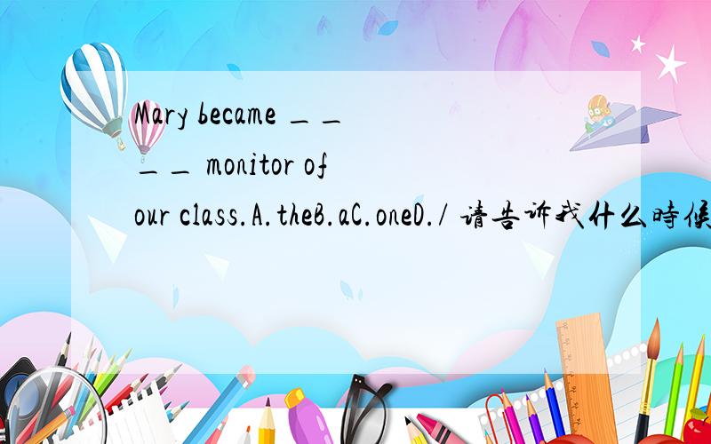 Mary became ____ monitor of our class.A.theB.aC.oneD./ 请告诉我什么时候头衔职位前面加the什么时候不加the?