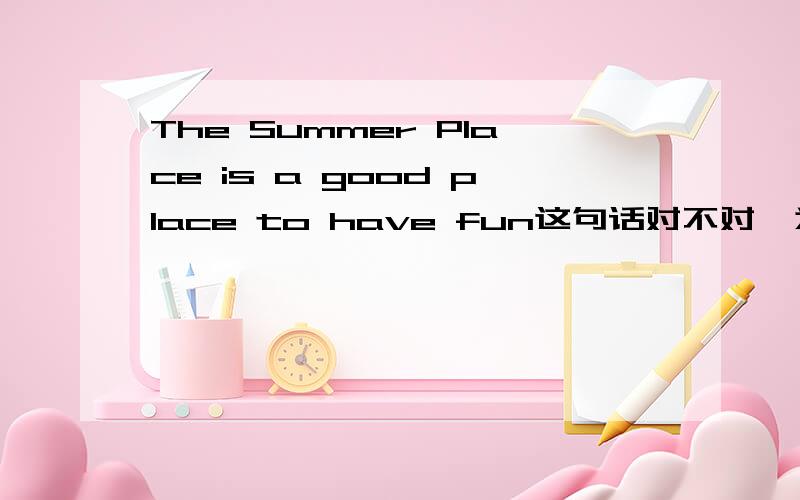 The Summer Place is a good place to have fun这句话对不对,为什么是to have