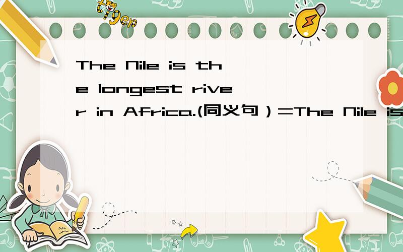 The Nile is the longest river in Africa.(同义句）=The Nile is longer than ___ _____ _______in Africa.=The Nile is longer than ___ _____ _______in Africa.区分:The Nile is longer than ____ ____in Europe.