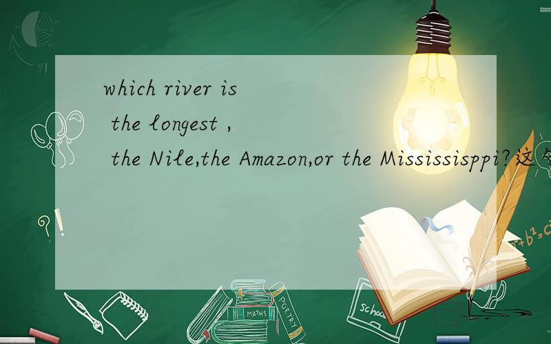 which river is the longest , the Nile,the Amazon,or the Mississisppi?这句话对不对?不是说地名和人名之前不能加THE吗?