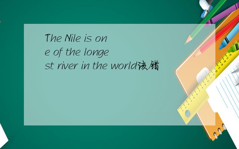 The Nile is one of the longest river in the world该错