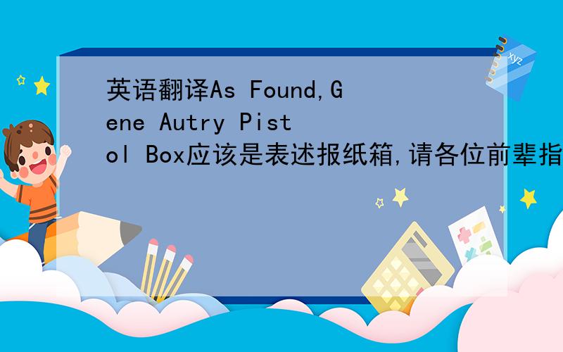英语翻译As Found,Gene Autry Pistol Box应该是表述报纸箱,请各位前辈指教,