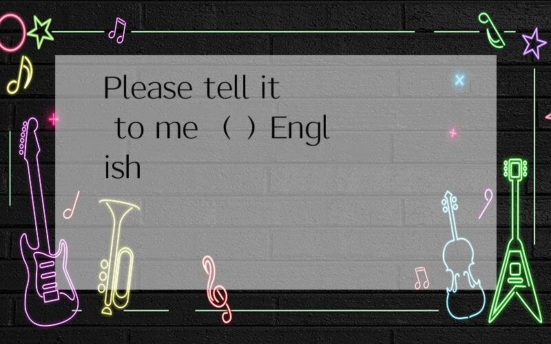 Please tell it to me （ ）English