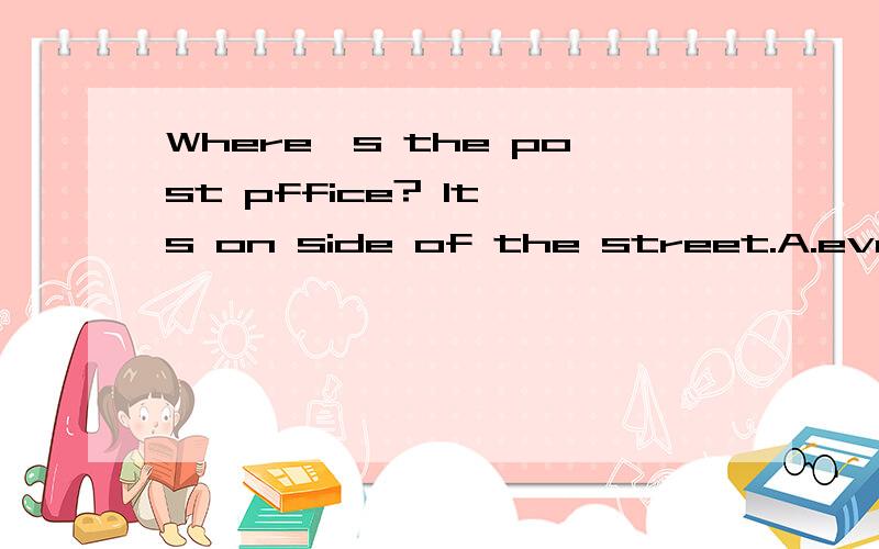 Where's the post pffice? It's on side of the street.A.every B.each C.the other D.anotheron后有一格,选择题
