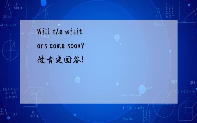 Will the wisitors come soon?做肯定回答!