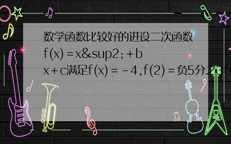 数学函数比较好的进设二次函数f(x)＝x²＋bx＋c满足f(x)＝－4,f(2)＝负5分之3f(4),求此函数的最小值?题目有点错误 应该是f(1)=-4