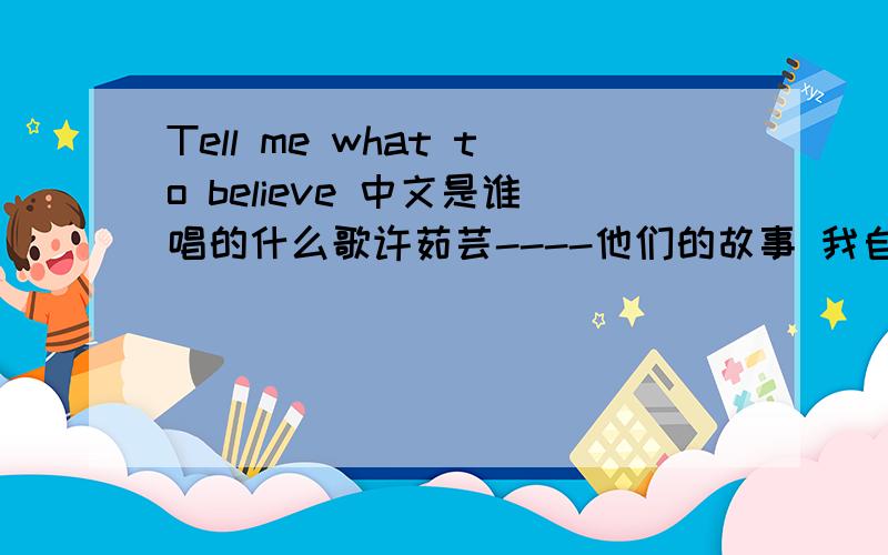 Tell me what to believe 中文是谁唱的什么歌许茹芸----他们的故事 我自己想起来啦