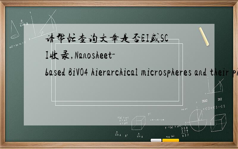 请帮忙查询文章是否EI或SCI收录,Nanosheet-based BiVO4 hierarchical microspheres and their photocatalytic activity under visible lightMultilayered Mo-Doped TiO2 Nanofibers and Enhanced Photocatalytic Activity