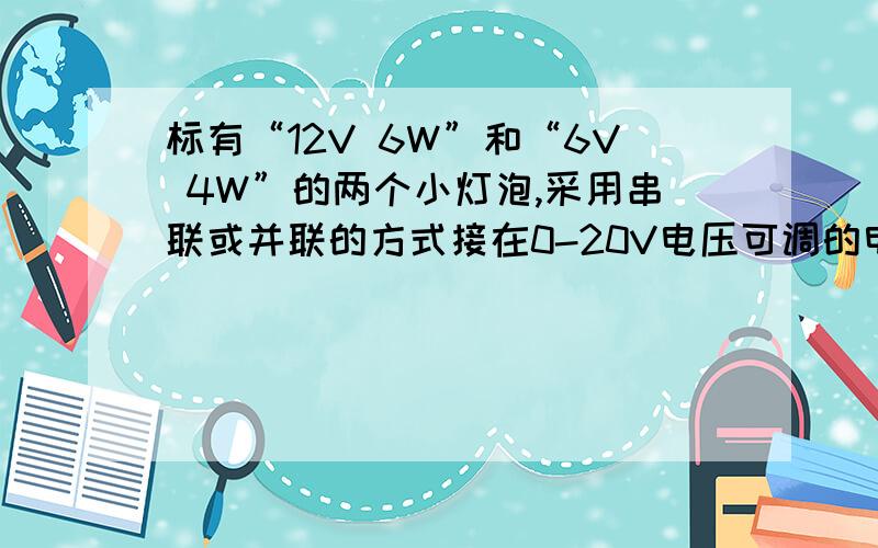 标有“12V 6W”和“6V 4W”的两个小灯泡,采用串联或并联的方式接在0-20V电压可调的电源两极上.若灯的电阻不受温度影响,灯的实际功率不得超过其额定功率,则两灯消耗的总功率最大为（ ）W.