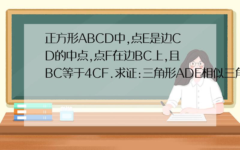 正方形ABCD中,点E是边CD的中点,点F在边BC上,且BC等于4CF.求证:三角形ADE相似三角形ECF