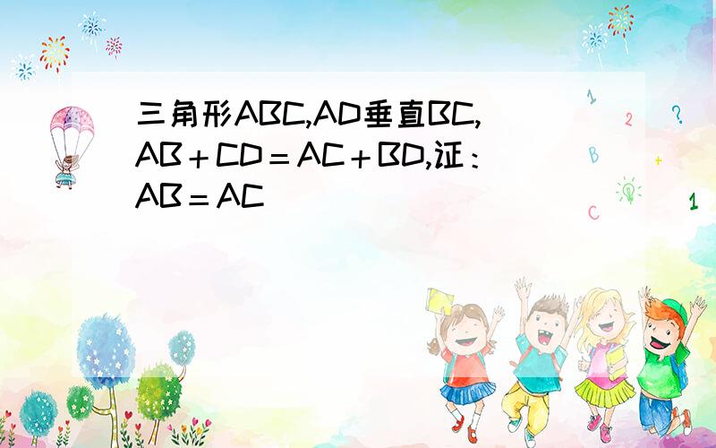 三角形ABC,AD垂直BC,AB＋CD＝AC＋BD,证：AB＝AC