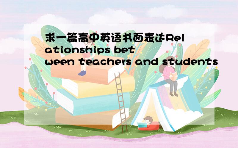 求一篇高中英语书面表达Relationships between teachers and students