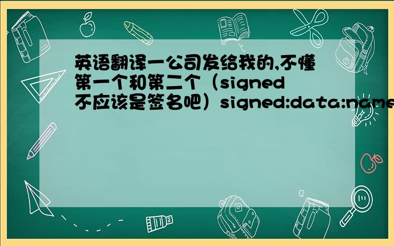 英语翻译一公司发给我的,不懂第一个和第二个（signed不应该是签名吧）signed:data:name:adress: