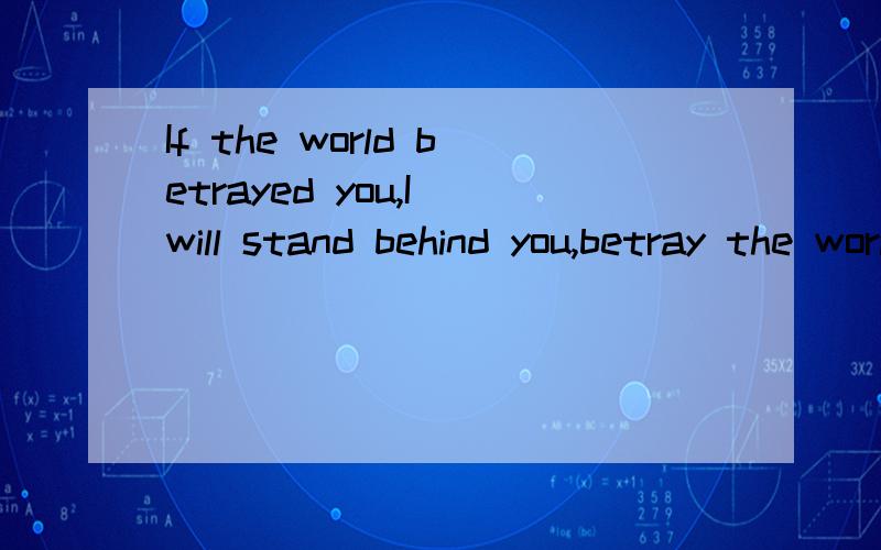 If the world betrayed you,I will stand behind you,betray the world是什么意