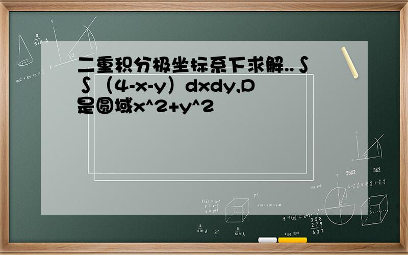 二重积分极坐标系下求解..∫∫（4-x-y）dxdy,D是圆域x^2+y^2