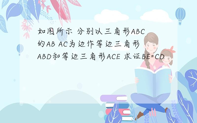 如图所示 分别以三角形ABC的AB AC为边作等边三角形ABD和等边三角形ACE 求证BE=CD