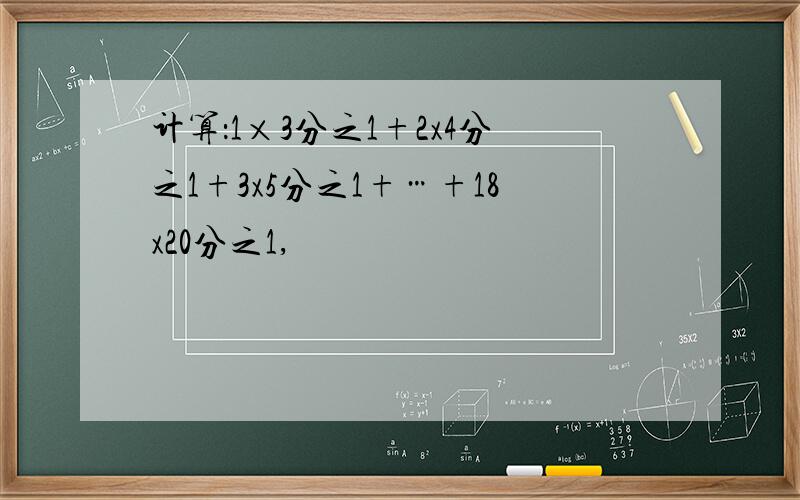 计算：1×3分之1+2x4分之1+3x5分之1+…+18x20分之1,