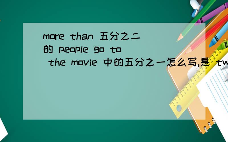 more than 五分之二的 people go to the movie 中的五分之一怎么写,是 two fifths还是two-fifths