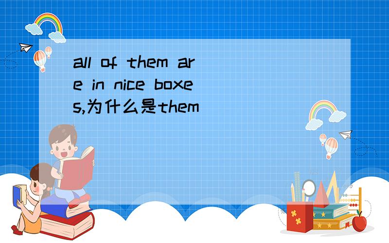 all of them are in nice boxes,为什么是them