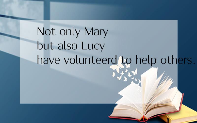 Not only Mary but also Lucy have volunteerd to help others.（改为否定句）