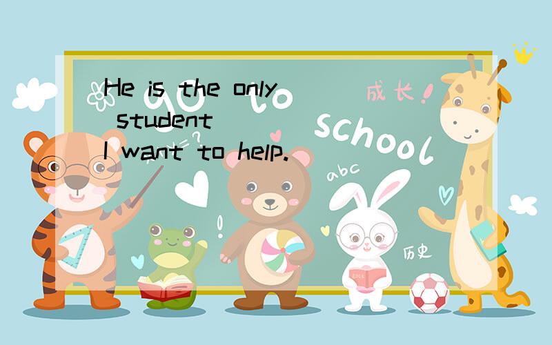 He is the only student _____I want to help.