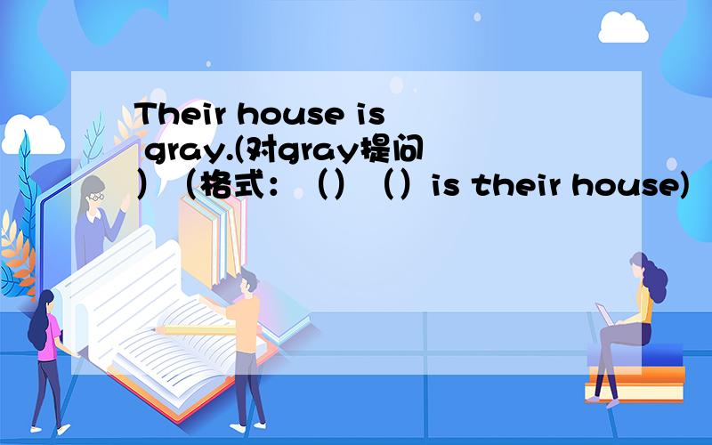 Their house is gray.(对gray提问）（格式：（）（）is their house)