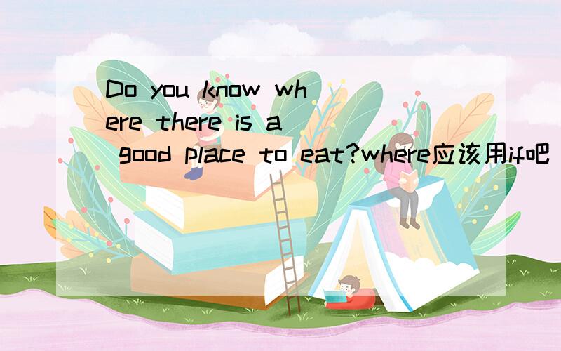 Do you know where there is a good place to eat?where应该用if吧 求详解