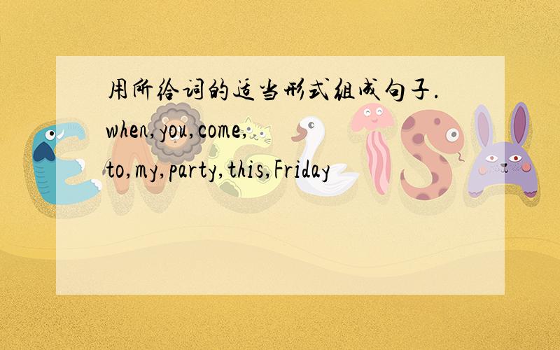 用所给词的适当形式组成句子.when,you,come,to,my,party,this,Friday